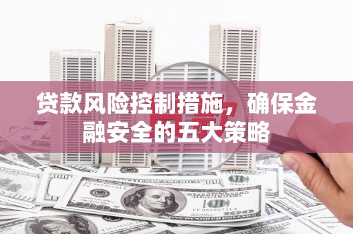 红原贷款风险控制措施，确保金融安全的五大策略