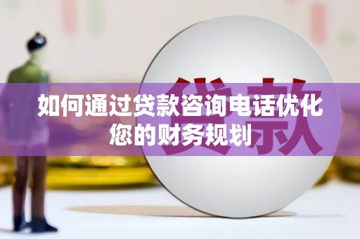 红原如何通过贷款咨询电话优化您的财务规划