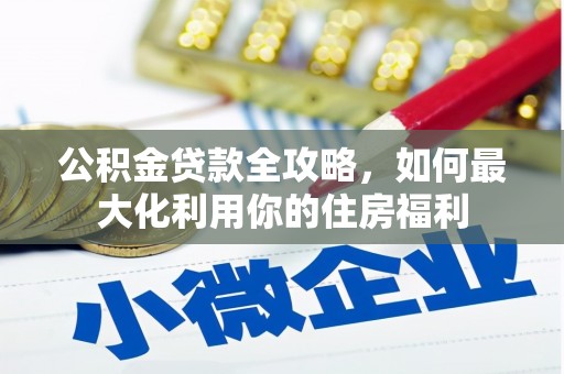红原公积金贷款全攻略，如何最大化利用你的住房福利