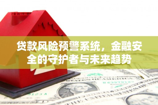 红原贷款风险预警系统，金融安全的守护者与未来趋势