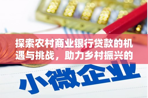 红原探索农村商业银行贷款的机遇与挑战，助力乡村振兴的金融引擎