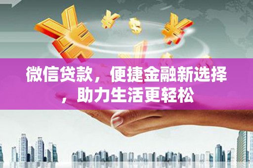 红原微信贷款，便捷金融新选择，助力生活更轻松