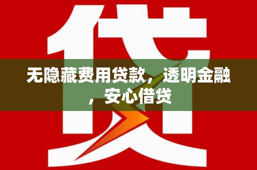 红原无隐藏费用贷款，透明金融，安心借贷