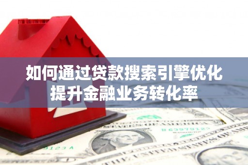 红原如何通过贷款搜索引擎优化提升金融业务转化率