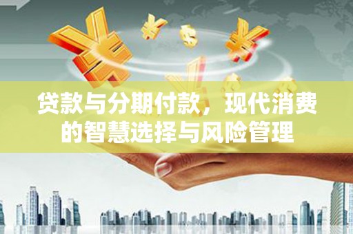 红原贷款与分期付款，现代消费的智慧选择与风险管理
