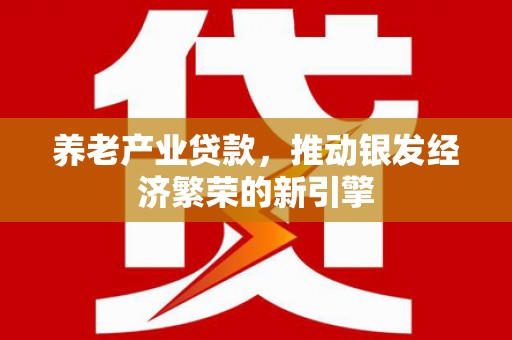 红原养老产业贷款，推动银发经济繁荣的新引擎
