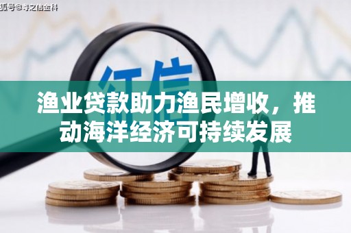 红原渔业贷款助力渔民增收，推动海洋经济可持续发展