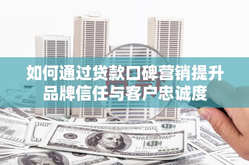 红原如何通过贷款口碑营销提升品牌信任与客户忠诚度
