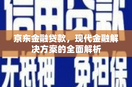 红原京东金融贷款，现代金融解决方案的全面解析