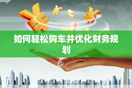红原如何轻松购车并优化财务规划
