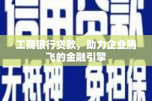 红原工商银行贷款，助力企业腾飞的金融引擎