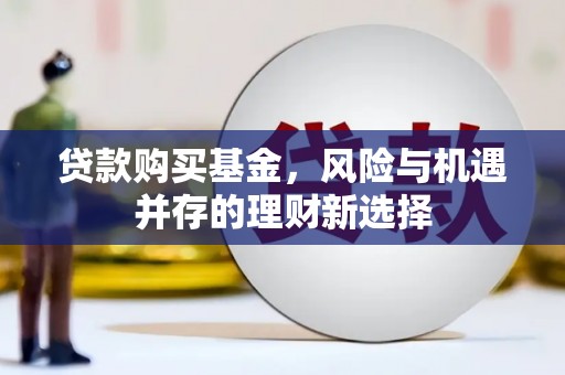 红原贷款购买基金，风险与机遇并存的理财新选择