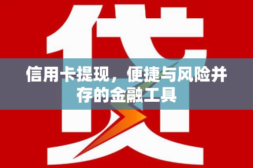 红原信用卡提现，便捷与风险并存的金融工具