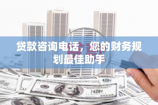 红原贷款咨询电话，您的财务规划最佳助手