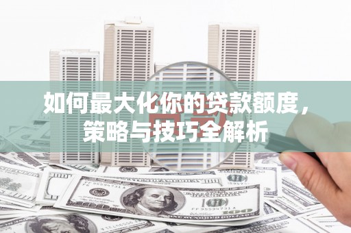 红原如何最大化你的贷款额度，策略与技巧全解析