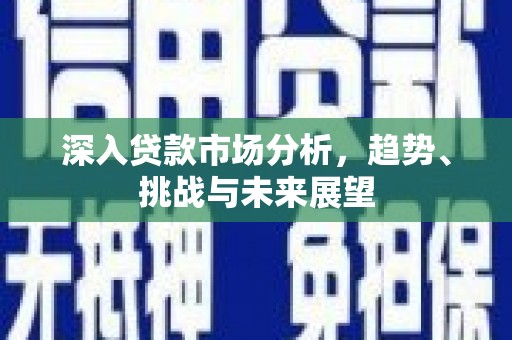 红原深入贷款市场分析，趋势、挑战与未来展望