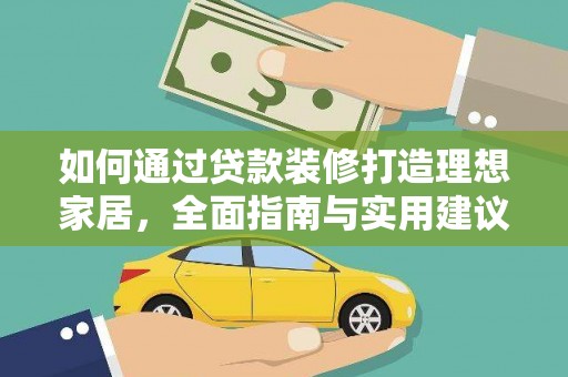 红原如何通过贷款装修打造理想家居，全面指南与实用建议