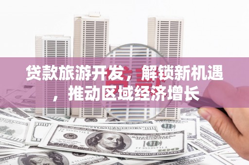 红原贷款旅游开发，解锁新机遇，推动区域经济增长