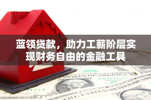 红原蓝领贷款，助力工薪阶层实现财务自由的金融工具