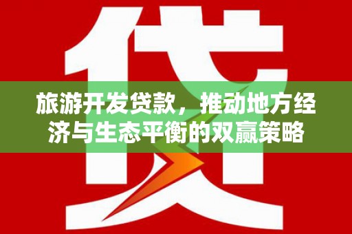 红原旅游开发贷款，推动地方经济与生态平衡的双赢策略