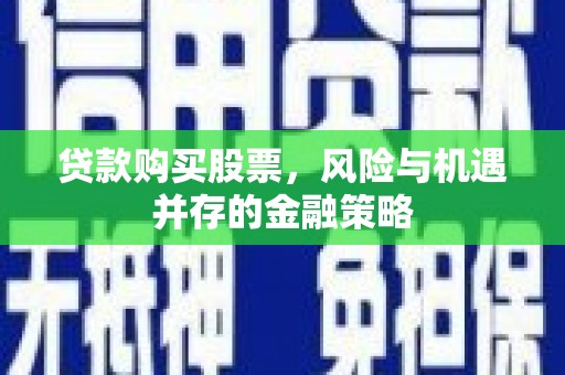 红原贷款购买股票，风险与机遇并存的金融策略