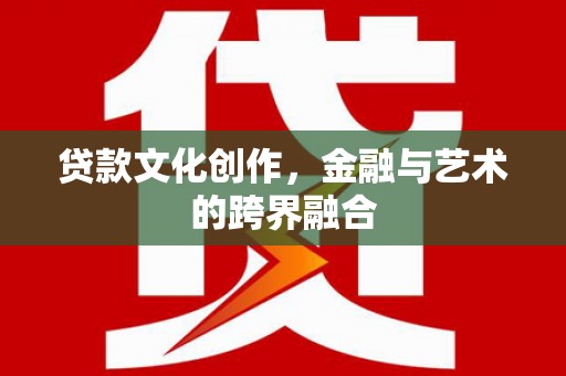 红原贷款文化创作，金融与艺术的跨界融合