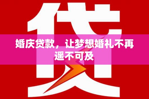 红原婚庆贷款，让梦想婚礼不再遥不可及