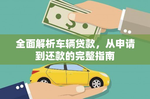 红原全面解析车辆贷款，从申请到还款的完整指南