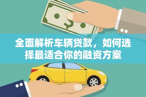 红原全面解析车辆贷款，如何选择最适合你的融资方案