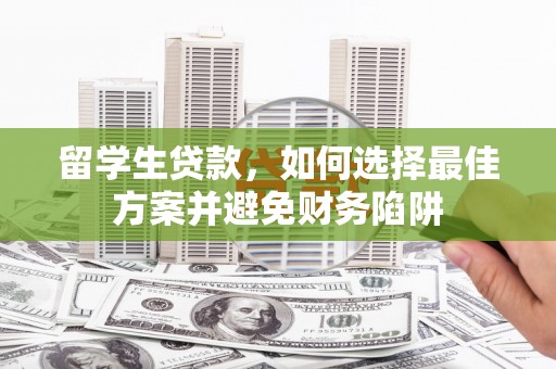 红原留学生贷款，如何选择最佳方案并避免财务陷阱