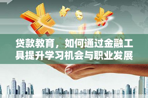 红原贷款教育，如何通过金融工具提升学习机会与职业发展