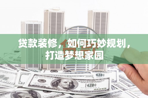 红原贷款装修，如何巧妙规划，打造梦想家园