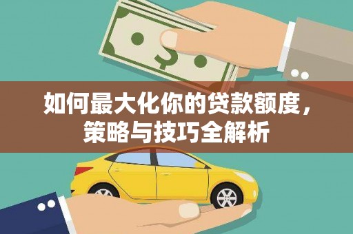 红原如何最大化你的贷款额度，策略与技巧全解析