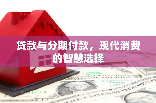 红原贷款与分期付款，现代消费的智慧选择
