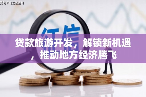 红原贷款旅游开发，解锁新机遇，推动地方经济腾飞