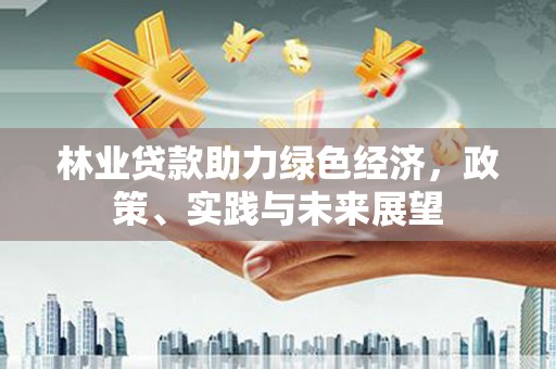 红原林业贷款助力绿色经济，政策、实践与未来展望