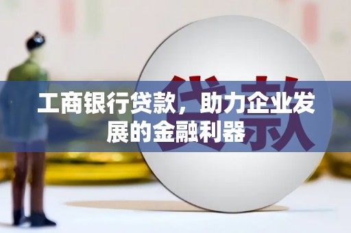 红原工商银行贷款，助力企业发展的金融利器