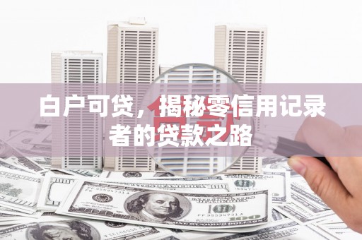 红原白户可贷，揭秘零信用记录者的贷款之路