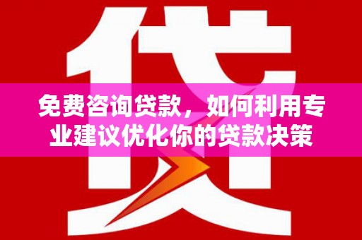 红原免费咨询贷款，如何利用专业建议优化你的贷款决策