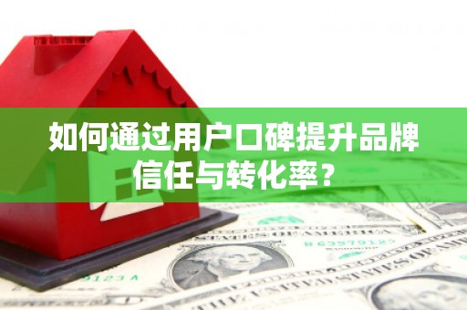 红原如何通过用户口碑提升品牌信任与转化率？