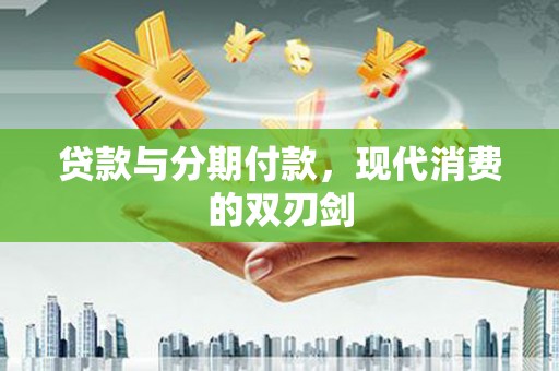 红原贷款与分期付款，现代消费的双刃剑