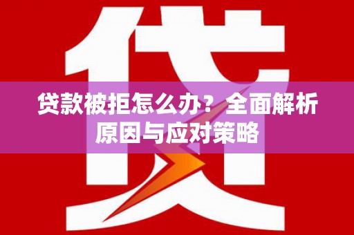 红原贷款被拒怎么办？全面解析原因与应对策略