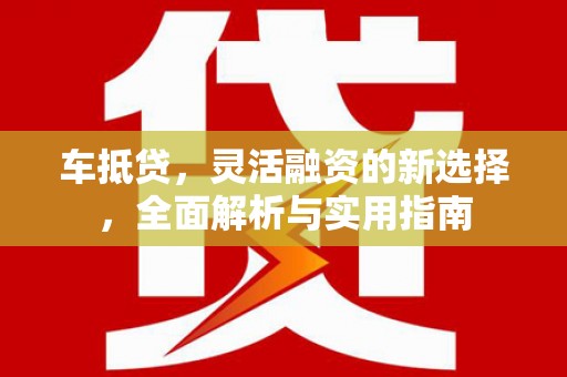 红原车抵贷，灵活融资的新选择，全面解析与实用指南