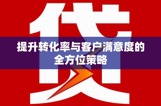 红原提升转化率与客户满意度的全方位策略