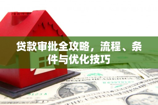 红原贷款审批全攻略，流程、条件与优化技巧