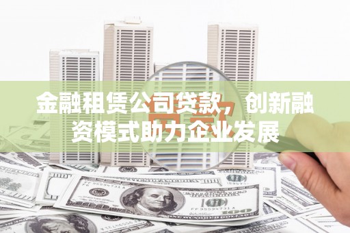 红原金融租赁公司贷款，创新融资模式助力企业发展