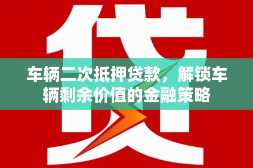 红原车辆二次抵押贷款，解锁车辆剩余价值的金融策略