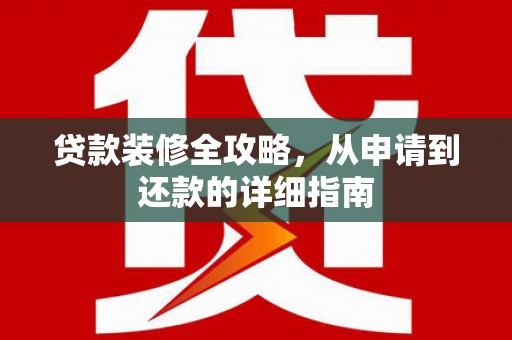 红原贷款装修全攻略，从申请到还款的详细指南